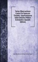 Varias Observaciones Contra Un Opusculo Titulado: Apuntamientos Sobre Derecho Publico Eclesiastico (Spanish Edition)