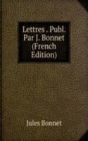 Lettres . Publ. Par J. Bonnet (French Edition)