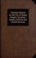 Christian Hymns for the Use of Young People's Societies, Sunday Schools and Church Services