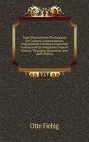 Corpus Dissertationum Theologicarum Sive Catalogus Commentationum: Programmatum Aliarumque Scriptionum Academicarum Ab Antiquissimo Usque Ad Nostrum . Theologicas Spectantium, Quae (Latin Edition)