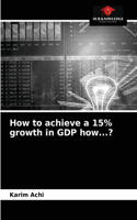 How to achieve a 15% growth in GDP how...?