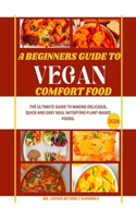 beginners guide to Vegan comfort food: The ultimate guide to making delicious, quick and easy soul satisfying plant-based foods.