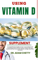 Using Vitamin D Supplements: A Comprehensive Guide On How To Use Vitamin D In Increasing Calcium Blood Levels In People With Low Parathyroid Hormone Levels, Benefit, Dosage Side