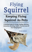 Flying Squirrel: A Detailed Guide On Caring, Feeding, Nutrition, Interaction, Breeding, Health, Pros And Cons Of Your Flying Squirrel