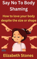 Say No To Body Shaming: How to love your body despite the size or shape.