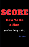 SCORE How To Be a Man: (without being a dick)