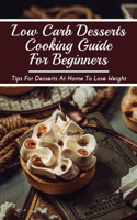 Low Carb Desserts Cooking Guide For Beginners: Tips For Desserts At Home To Lose Weight: Easy Keto Desserts For Any Occassion