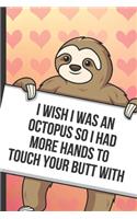I Wish I Was An Octopus So I Had More Hands To Touch Your Butt With: Fun Sloth with a Loving Valentines Day Message Notebook with Red Heart Pattern Background Cover. Be My Valentine and Romantic Cupid Card Inspired Fu