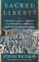 Sacred Liberty: America's Long, Bloody, and Ongoing Struggle for Religious Freedom