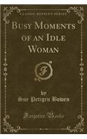 Busy Moments of an Idle Woman (Classic Reprint)