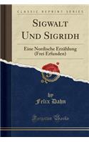 Sigwalt Und Sigridh: Eine Nordische Erzählung (Frei Erfunden) (Classic Reprint)