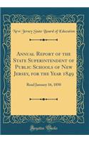 Annual Report of the State Superintendent of Public Schools of New Jersey, for the Year 1849: Read January 16, 1850 (Classic Reprint)