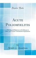 Acute Poliomyelitis: With Special Reference to the Disease in Ohio, and Certain Transmission Experiments (Classic Reprint)