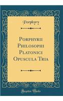 Porphyrii Philosophi Platonici Opuscula Tria (Classic Reprint)