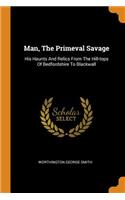 Man, the Primeval Savage: His Haunts and Relics from the Hill-Tops of Bedfordshire to Blackwall