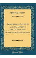 Ausgewï¿½hlte Aufsï¿½tze Aus Dem Gebiete Der Classischen Alterthumswissenschaft (Classic Reprint)