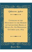 Unveiling of the Monument to the Memory of Captain John Brady, at Muncy, Pa., On Wednesday, October 15th, 1879 (Classic Reprint)
