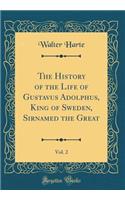 The History of the Life of Gustavus Adolphus, King of Sweden, Sirnamed the Great, Vol. 2 (Classic Reprint)