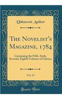 The Novelist's Magazine, 1784, Vol. 15: Containing the Fifth, Sixth, Seventh, Eighth Volumes of Clarissa (Classic Reprint): Containing the Fifth, Sixth, Seventh, Eighth Volumes of Clarissa (Classic Reprint)