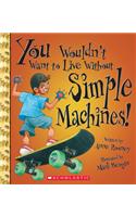 You Wouldn't Want to Live Without Simple Machines! (You Wouldn't Want to Live Without...): (You Wouldn't Want to Live Without...)
