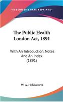 The Public Health London Act, 1891: With An Introduction, Notes And An Index (1891)