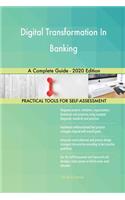 Digital Transformation In Banking A Complete Guide - 2020 Edition