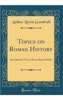 Topics on Roman History: Intended for Use in Secondary Schools (Classic Reprint): Intended for Use in Secondary Schools (Classic Reprint)