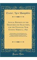 Annual Reports of the Treasurer and Selectmen, for the Financial Year Ending March 2, 1891: With the Reports of the Chief Engineer, the Principal and Treasurer of the Robinson Female Seminary, the Public Committee, and the School Board, With the Vi
