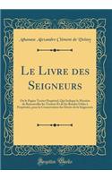Le Livre Des Seigneurs: Ou Le Papier Terrier PerpÃ©tuel, Qui Indique La ManiÃ¨re de Renouveller Les Terriers Et de Les Rendre Utiles Ã? PerpÃ©tuitÃ©, Pour La Conservation Des Droits de la Seigneurie (Classic Reprint)