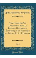 Traité des Impôts Considérés Sous le Rapport Historique, Économique Et Politique en France Et à l'Étranger, Vol. 5 (Classic Reprint)
