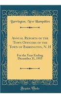 Annual Reports of the Town Officers of the Town of Barrington, N. H: For the Year Ending December 31, 1955 (Classic Reprint): For the Year Ending December 31, 1955 (Classic Reprint)