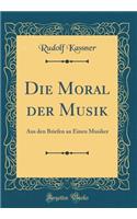 Die Moral der Musik: Aus den Briefen an Einen Musiker (Classic Reprint)