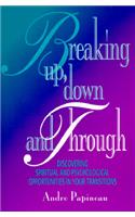Breaking Up, Down and Through: Discovering Spiritual and Psychological Opportunities in Your Transitions
