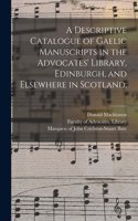 Descriptive Catalogue of Gaelic Manuscripts in the Advocates' Library, Edinburgh, and Elsewhere in Scotland;