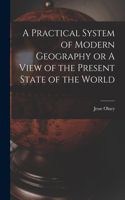 Practical System of Modern Geography or A View of the Present State of the World