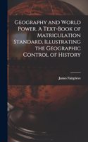 Geography and World Power. A Text-book of Matriculation Standard, Illustrating the Geographic Control of History