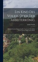 Kind Des Volkes Oder Der Arbeiterkönig: Politisch-socialer Roman Aus Der Gegenwart. Von Arthur Storch, zweite Auflage, erster Band.