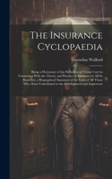 The Insurance Cyclopaedia; Being a Dictionary of the Definition of Terms Used in Connexion With the Theory and Practice of Insurance in all its Branches; a Biographical Summary of the Lives of all Those who Have Contributed to the Development and I