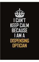 I Can't Keep Calm Because I Am A Dispensing Optician: Motivational Career Pride Quote 6x9 Blank Lined Job Inspirational Notebook Journal