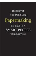 It's Okay If You Don't Like Papermaking It's Kind Of A Smart People Thing Anyway