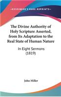 The Divine Authority Of Holy Scripture Asserted, From Its Adaptation To The Real State Of Human Nature: In Eight Sermons (1819)