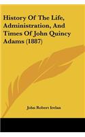 History Of The Life, Administration, And Times Of John Quincy Adams (1887)