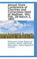 Annual State Conference of Charities and Corrections Held at Madison, Wis: Feb. 28-March 3, 1893