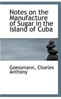 Notes on the Manufacture of Sugar in the Island of Cuba