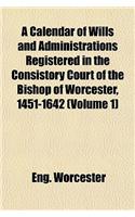 A Calendar of Wills and Administrations Registered in the Consistory Court of the Bishop of Worcester, 1451-1642 (Volume 1)