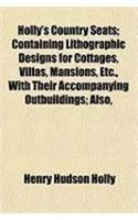Holly's Country Seats; Containing Lithographic Designs for Cottages, Villas, Mansions, Etc., with Their Accompanying Outbuildings; Also,