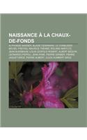 Naissance a la Chaux-de-Fonds: Blaise Cendrars, Le Corbusier, Michel Freitag, Maurice Treand, Roland Amstutz, Albert Beguin, Leonardo Piepoli