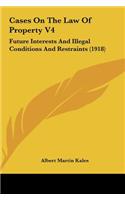 Cases on the Law of Property V4: Future Interests and Illegal Conditions and Restraints (1918)