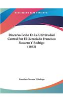 Discurso Leido En La Universidad Central Por El Licenciado Francisco Navarro y Rodrigo (1862)
