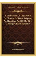 Translation of the Epistles of Clement of Rome, Polycarp and Ignatius, and of the First Apology of Justin Martyr